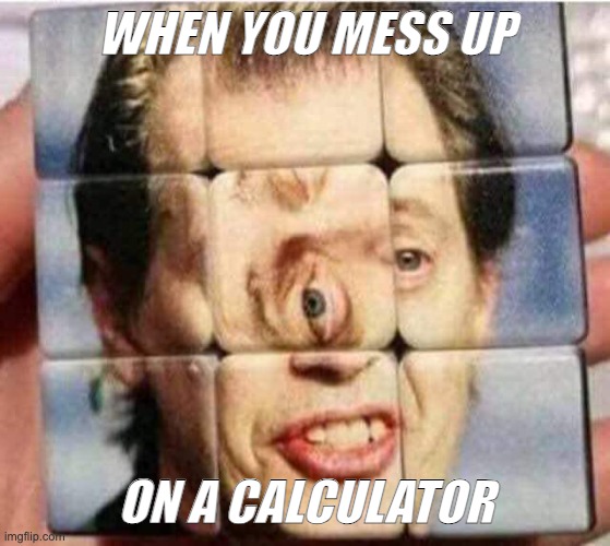 Messed up | WHEN YOU MESS UP ON A CALCULATOR | image tagged in messed up | made w/ Imgflip meme maker