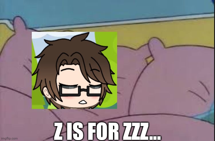 He's sleeping in a soft bed. | Z IS FOR ZZZ... | image tagged in pop up school 2,pus2,x is for x,male cara,zzz,soft bed | made w/ Imgflip meme maker