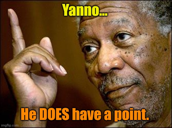 This Morgan Freeman | Yanno... He DOES have a point. | image tagged in this morgan freeman | made w/ Imgflip meme maker