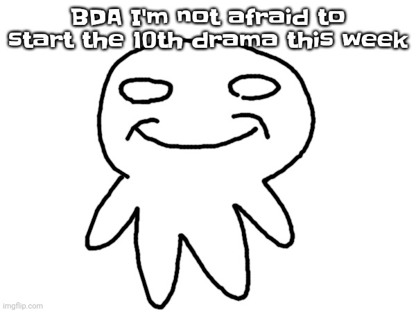 BDA I'm not afraid to start the 10th drama this week | made w/ Imgflip meme maker