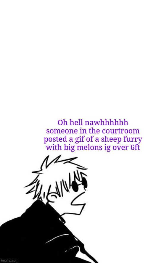 TwT never going again | Oh hell nawhhhhhh someone in the courtroom posted a gif of a sheep furry with big melons ig over 6ft | image tagged in goofy gojo | made w/ Imgflip meme maker
