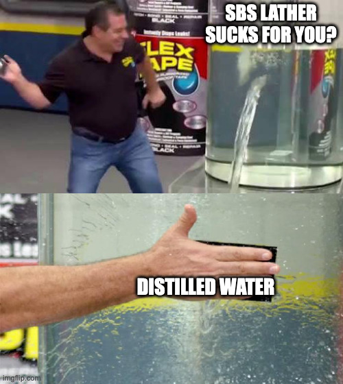 Flex Tape | SBS LATHER SUCKS FOR YOU? DISTILLED WATER | image tagged in flex tape | made w/ Imgflip meme maker