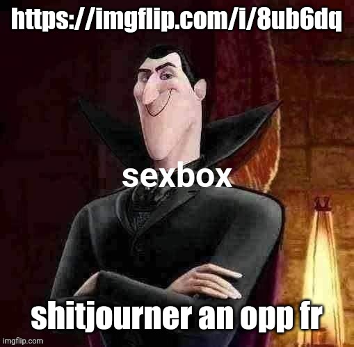 Dracula sexbox | https://imgflip.com/i/8ub6dq; shitjourner an opp fr | image tagged in dracula sexbox | made w/ Imgflip meme maker