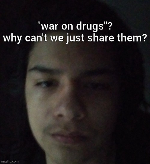 "war on drugs"?
why can't we just share them? | made w/ Imgflip meme maker