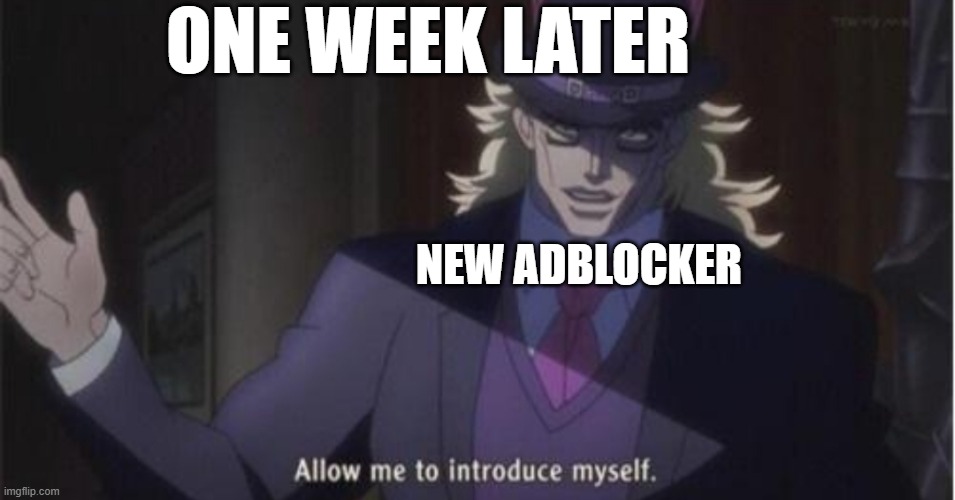 Allow me to introduce myself(jojo) | NEW ADBLOCKER ONE WEEK LATER | image tagged in allow me to introduce myself jojo | made w/ Imgflip meme maker