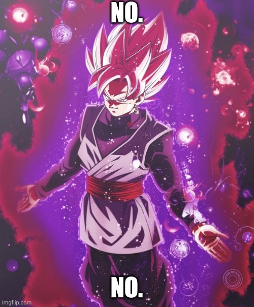 Goku black there is no longer _ | NO. NO. | image tagged in goku black there is no longer _ | made w/ Imgflip meme maker