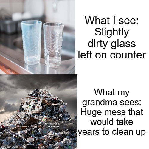 Drake Hotline Bling Meme | What I see: Slightly dirty glass left on counter; What my grandma sees: Huge mess that would take years to clean up | image tagged in memes,drake hotline bling | made w/ Imgflip meme maker