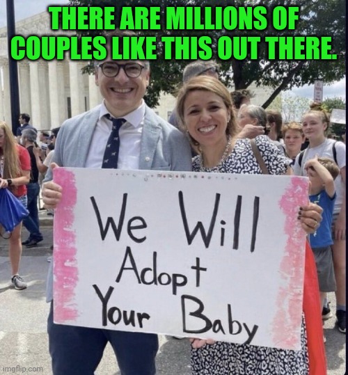 You don't need to get an abortion | THERE ARE MILLIONS OF COUPLES LIKE THIS OUT THERE. | image tagged in we will adopt your baby,adoption,unwanted pregnancy,parenting | made w/ Imgflip meme maker