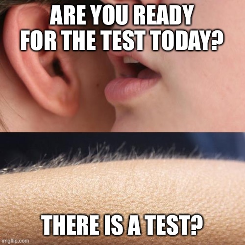 Whisper and Goosebumps | ARE YOU READY FOR THE TEST TODAY? THERE IS A TEST? | image tagged in whisper and goosebumps | made w/ Imgflip meme maker