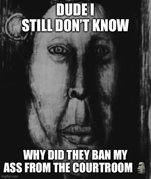 Mr incredible | DUDE I STILL DON’T KNOW; WHY DID THEY BAN MY ASS FROM THE COURTROOM 🗿 | image tagged in mr incredible | made w/ Imgflip meme maker