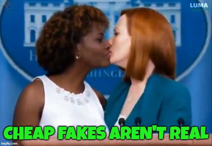 Cheap Fake Kiss | CHEAP FAKES AREN'T REAL | image tagged in press secretary,fjb,fake news,fake,white house,lesbians | made w/ Imgflip meme maker