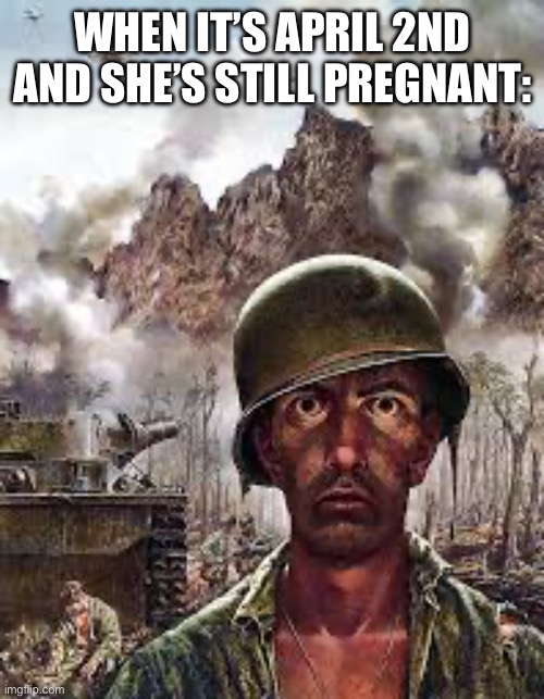 Thousand Yard Stare | WHEN IT’S APRIL 2ND AND SHE’S STILL PREGNANT: | image tagged in thousand yard stare | made w/ Imgflip meme maker