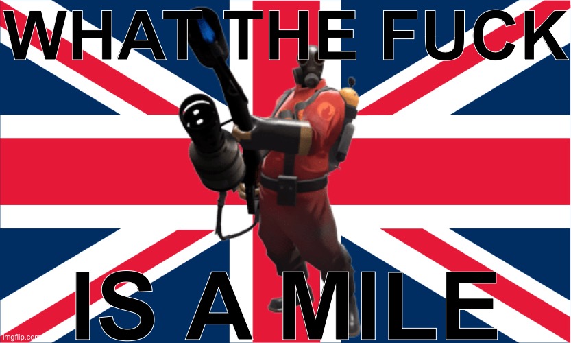 Posting unsubmitted images | WHAT THE FUCK; IS A MILE | image tagged in uk flag | made w/ Imgflip meme maker