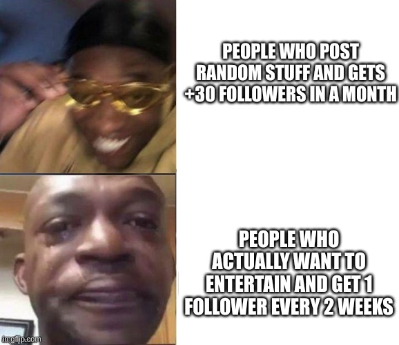 IT'S JUST NOT FAIR!!! | PEOPLE WHO POST RANDOM STUFF AND GETS +30 FOLLOWERS IN A MONTH; PEOPLE WHO ACTUALLY WANT TO ENTERTAIN AND GET 1 FOLLOWER EVERY 2 WEEKS | image tagged in black guy laughing crying flipped,entertainment,followers | made w/ Imgflip meme maker