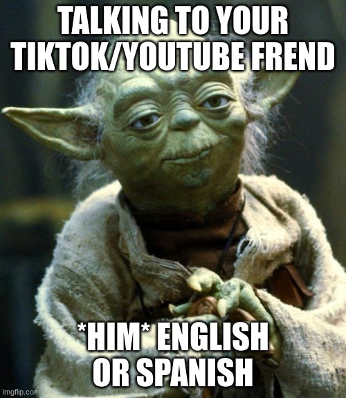 Star Wars Yoda | TALKING TO YOUR TIKTOK/YOUTUBE FREND; *HIM* ENGLISH OR SPANISH | image tagged in memes,star wars yoda | made w/ Imgflip meme maker