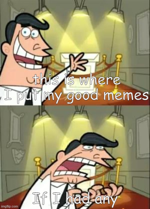 why me | this is where I put my good memes; If I had any | image tagged in memes,this is where i'd put my trophy if i had one | made w/ Imgflip meme maker