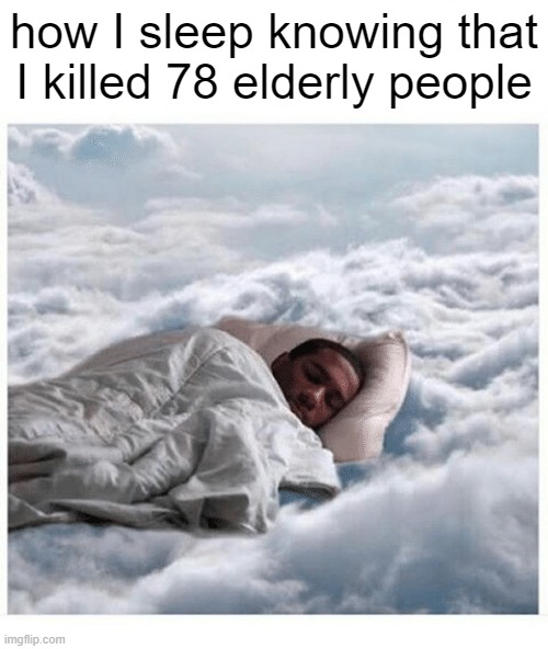 how I sleep meme ig | how I sleep knowing that I killed 78 elderly people | image tagged in how i sleep knowing | made w/ Imgflip meme maker