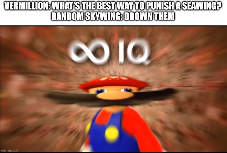 This is actually a canon event, it’s in book 1, page 218 | VERMILLION: WHAT’S THE BEST WAY TO PUNISH A SEAWING?
RANDOM SKYWING: DROWN THEM | image tagged in infinity iq mario | made w/ Imgflip meme maker
