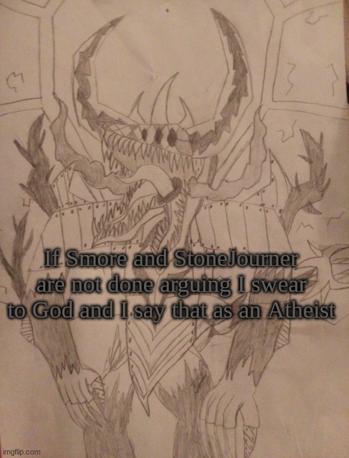 Like Vro, it's something so stupid to argue over | If Smore and StoneJourner are not done arguing I swear to God and I say that as an Atheist | image tagged in steel bossfights rotated correctly better quality | made w/ Imgflip meme maker