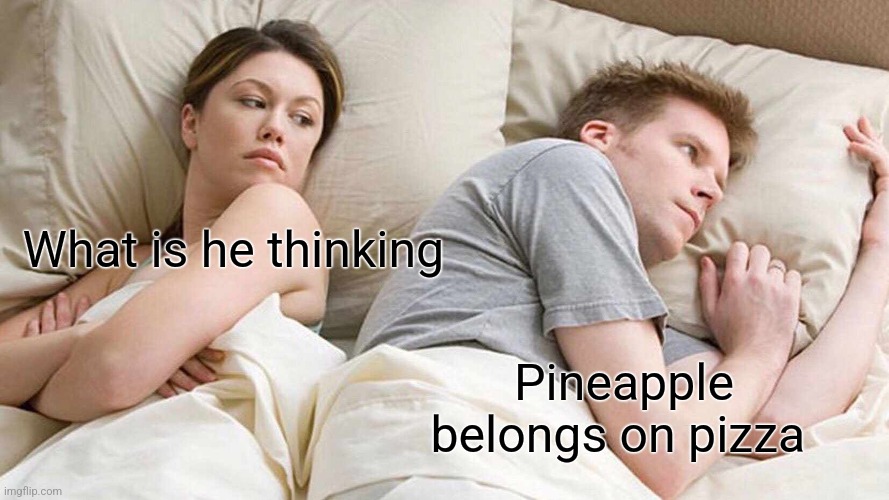 I Bet He's Thinking About Other Women | What is he thinking; Pineapple belongs on pizza | image tagged in memes,i bet he's thinking about other women | made w/ Imgflip meme maker