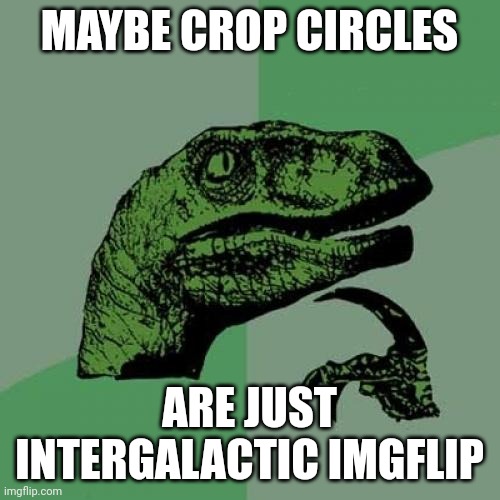 They Just shitposting | MAYBE CROP CIRCLES; ARE JUST INTERGALACTIC IMGFLIP | image tagged in memes,philosoraptor,big brain | made w/ Imgflip meme maker