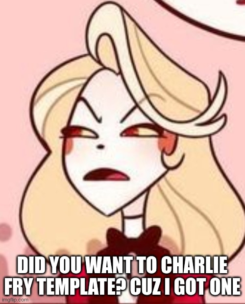 Charlie frowny face | DID YOU WANT TO CHARLIE FRY TEMPLATE? CUZ I GOT ONE | image tagged in charlie frowny face | made w/ Imgflip meme maker
