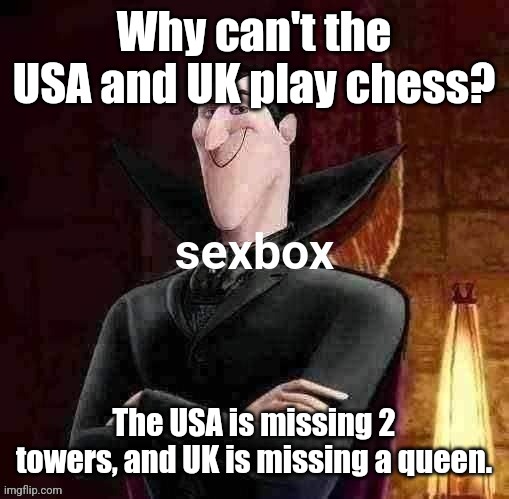 Dracula sexbox | Why can't the USA and UK play chess? The USA is missing 2 towers, and UK is missing a queen. | image tagged in dracula sexbox | made w/ Imgflip meme maker