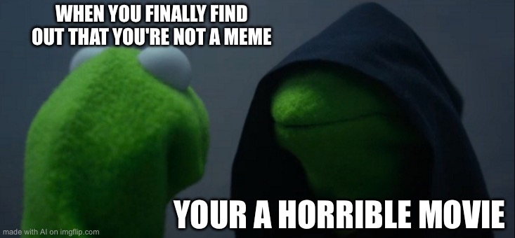 Evil Kermit Meme | WHEN YOU FINALLY FIND OUT THAT YOU'RE NOT A MEME; YOUR A HORRIBLE MOVIE | image tagged in memes,evil kermit | made w/ Imgflip meme maker