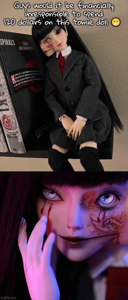 I don't have a job i would not be getting that money back | Guys would it be financially irresponsible to spend 120 dollars on this tomie doll 😁 | made w/ Imgflip meme maker
