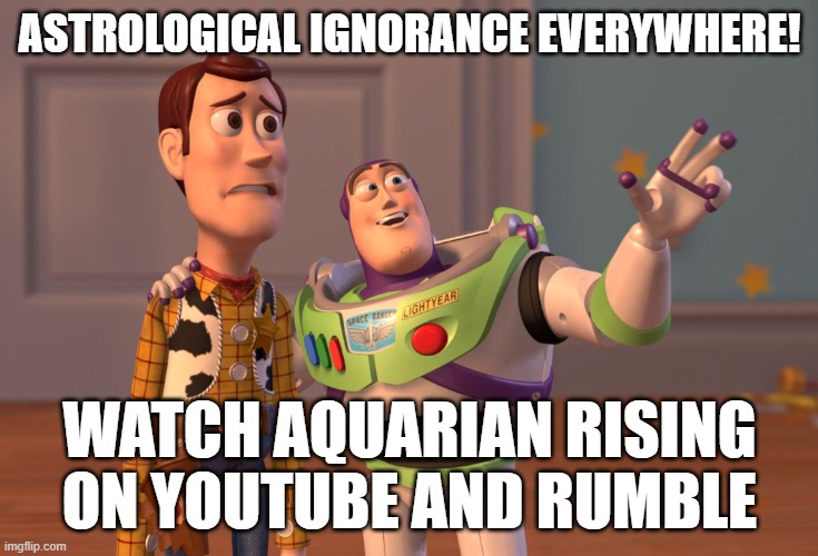 Knowledge is Bliss - Aquarian Rising | ASTROLOGICAL IGNORANCE EVERYWHERE! WATCH AQUARIAN RISING ON YOUTUBE AND RUMBLE | image tagged in memes,x x everywhere | made w/ Imgflip meme maker