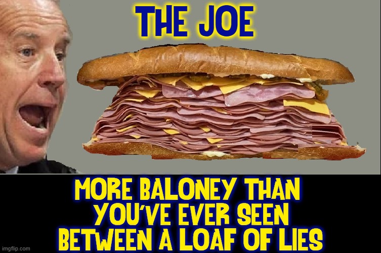 Meat in this samich was ethically grown from cells of cow graphics | "THE JOE"; MORE BALONEY THAN 
YOU'VE EVER SEEN
BETWEEN A LOAF OF LIES | image tagged in vince vance,baloney,sandwich,corrupt,senile,joe biden | made w/ Imgflip meme maker