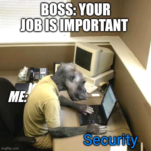 You job is important! | BOSS: YOUR JOB IS IMPORTANT; ME:; Security | image tagged in memes,monkey business,work,boss | made w/ Imgflip meme maker