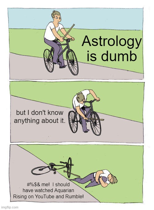 Silly Things People do | Astrology is dumb; but I don't know anything about it. #%$& me!  I should have watched Aquarian Rising on YouTube and Rumble! | image tagged in memes,bike fall | made w/ Imgflip meme maker