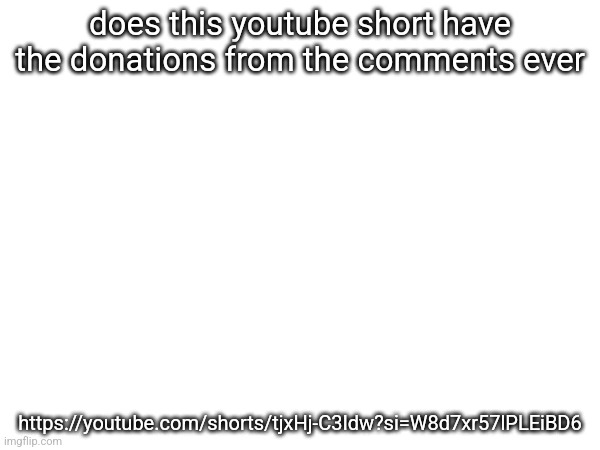does this youtube short have the donations from the comments ever; https://youtube.com/shorts/tjxHj-C3Idw?si=W8d7xr57lPLEiBD6 | made w/ Imgflip meme maker