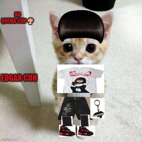 El Gato | NO QUEMA CUH 🍄; EDGAR CUH | image tagged in el gato | made w/ Imgflip meme maker