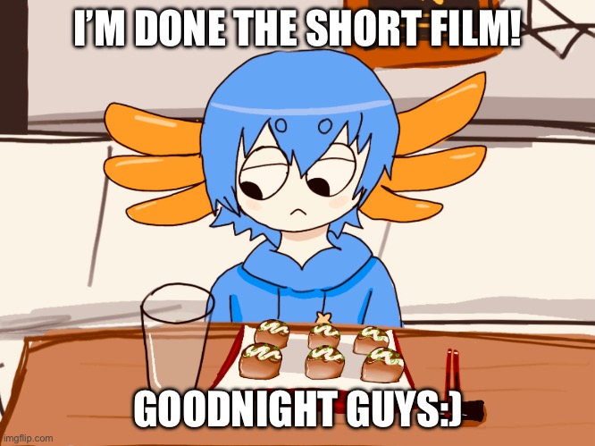 Its 1AM | I’M DONE THE SHORT FILM! GOODNIGHT GUYS:) | made w/ Imgflip meme maker