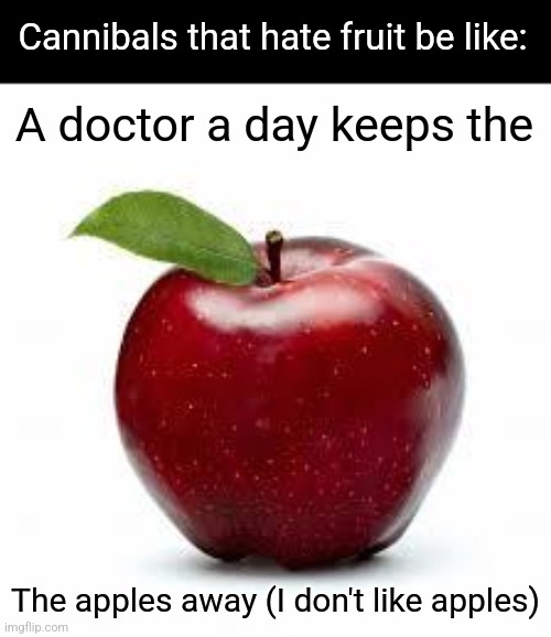 Such an awful joke | Cannibals that hate fruit be like:; A doctor a day keeps the; The apples away (I don't like apples) | image tagged in apple bad pickup lines | made w/ Imgflip meme maker