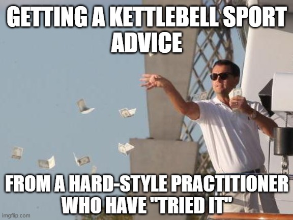 advice from wrong people | GETTING A KETTLEBELL SPORT
ADVICE; FROM A HARD-STYLE PRACTITIONER
WHO HAVE "TRIED IT" | image tagged in leonardo dicaprio throwing money | made w/ Imgflip meme maker