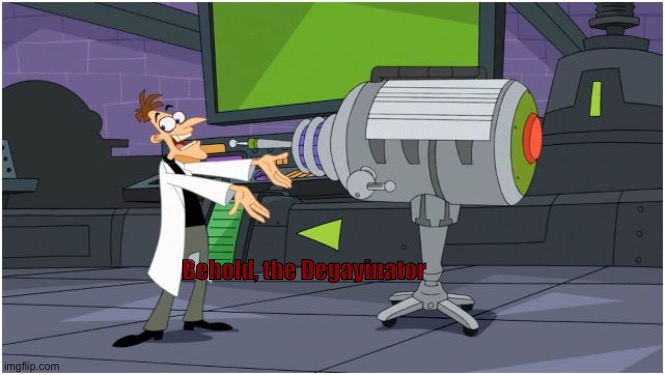 Behold Dr. Doofenshmirtz | Behold, the Degayinator | image tagged in behold dr doofenshmirtz | made w/ Imgflip meme maker