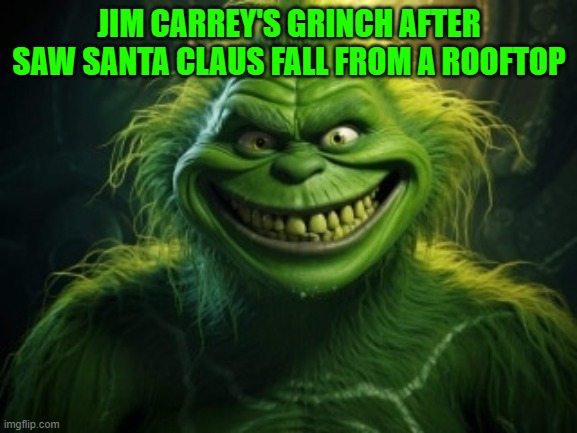 JIM CARREY'S GRINCH AFTER SAW SANTA CLAUS FALL FROM A ROOFTOP | made w/ Imgflip meme maker