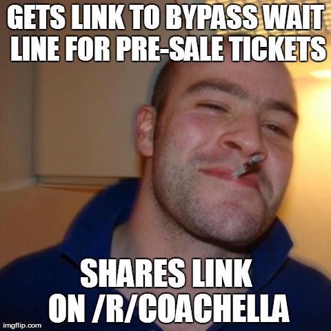 Good Guy Greg Meme | GETS LINK TO BYPASS WAIT LINE FOR PRE-SALE TICKETS SHARES LINK ON /R/COACHELLA | image tagged in memes,good guy greg,Coachella | made w/ Imgflip meme maker