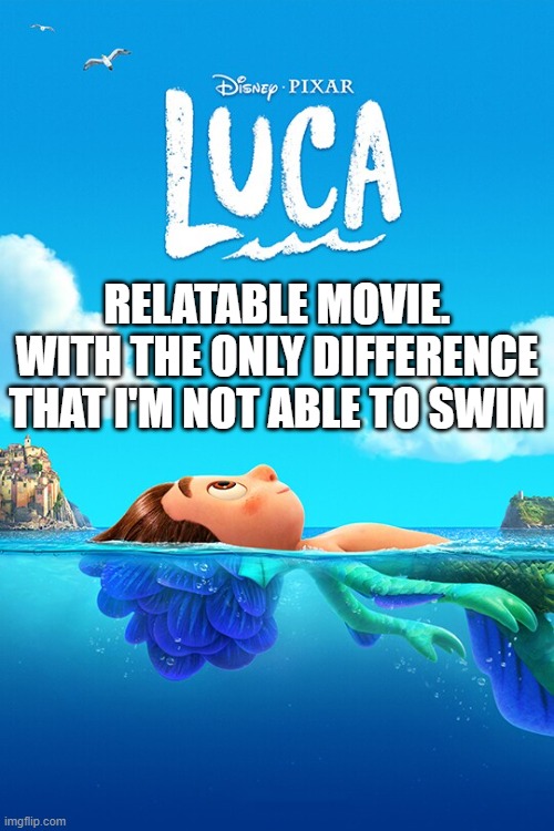 Luca movie | RELATABLE MOVIE. WITH THE ONLY DIFFERENCE THAT I'M NOT ABLE TO SWIM | made w/ Imgflip meme maker