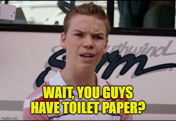 You Guys are Getting Paid | WAIT, YOU GUYS HAVE TOILET PAPER? | image tagged in you guys are getting paid | made w/ Imgflip meme maker
