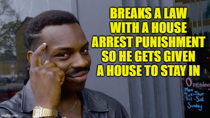 Roll Safe Think About It Meme | BREAKS A LAW WITH A HOUSE ARREST PUNISHMENT SO HE GETS GIVEN A HOUSE TO STAY IN | image tagged in memes,roll safe think about it | made w/ Imgflip meme maker