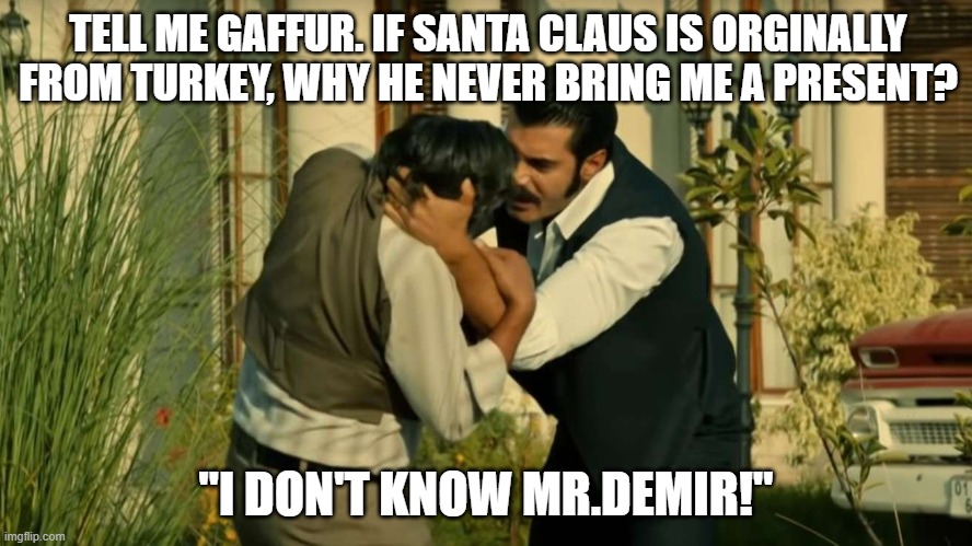 Demir vs Santa Claus | TELL ME GAFFUR. IF SANTA CLAUS IS ORGINALLY FROM TURKEY, WHY HE NEVER BRING ME A PRESENT? "I DON'T KNOW MR.DEMIR!" | made w/ Imgflip meme maker