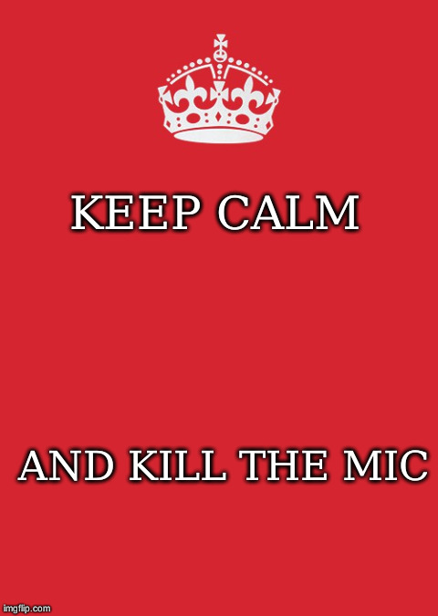 Keep Calm And Carry On Red Meme | KEEP CALM AND KILL THE MIC | image tagged in memes,keep calm and carry on red | made w/ Imgflip meme maker