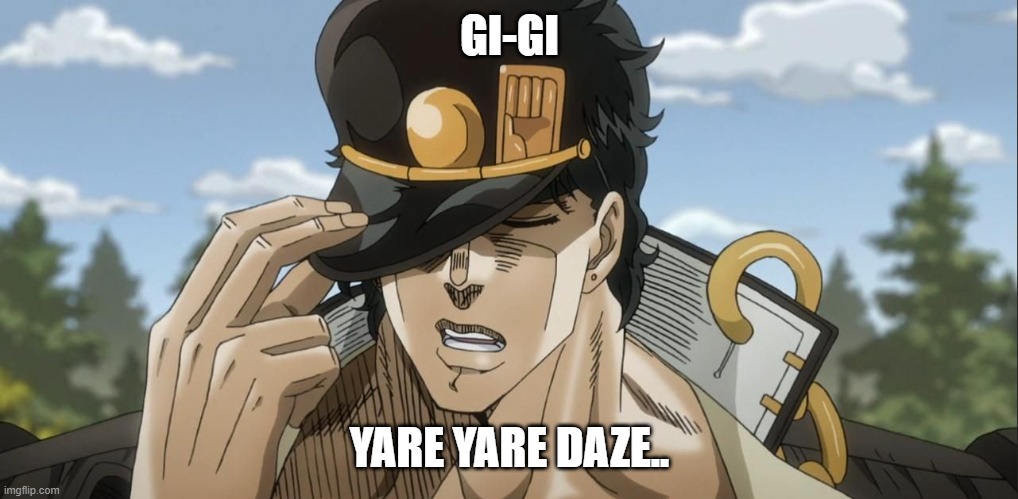 Yare Yare Daze | GI-GI YARE YARE DAZE.. | image tagged in yare yare daze | made w/ Imgflip meme maker