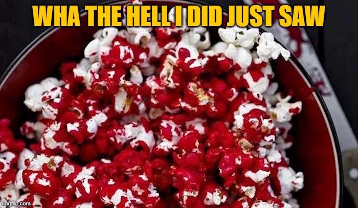 Bloody Pop Corn | WHA THE HELL I DID JUST SAW | made w/ Imgflip meme maker