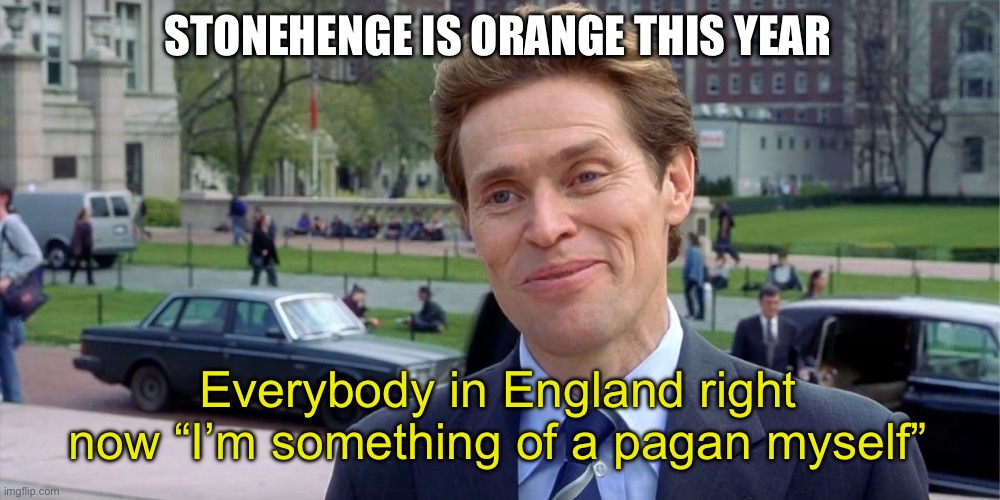You know, I'm something of a scientist myself | STONEHENGE IS ORANGE THIS YEAR; Everybody in England right now “I’m something of a pagan myself” | image tagged in you know i'm something of a scientist myself | made w/ Imgflip meme maker