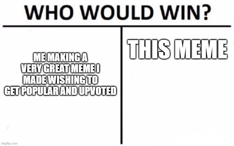 I don't get upvotes | ME MAKING A VERY GREAT MEME I MADE WISHING TO GET POPULAR AND UPVOTED; THIS MEME | image tagged in memes,who would win,upvote | made w/ Imgflip meme maker